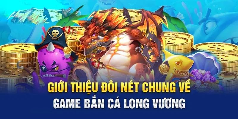 Đặc điểm của tựa game bắn cá long vương nổi tiếng 